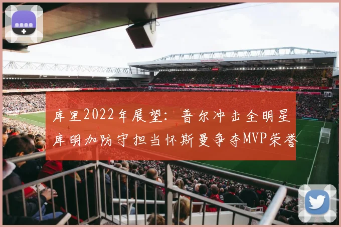 库里2022年展望：普尔冲击全明星库明加防守担当怀斯曼争夺MVP荣誉
