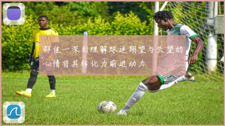 邵佳一深刻理解球迷期望与失望的心情将其转化为前进动力