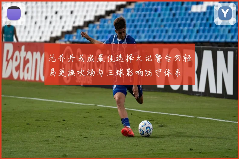 范乔丹或成最佳选择火记警告勿轻易更换吹杨与三球影响防守体系