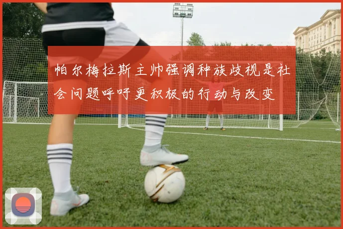 帕尔梅拉斯主帅强调种族歧视是社会问题呼吁更积极的行动与改变