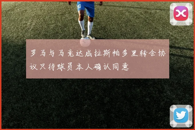 罗马与马竞达成拉斯帕多里转会协议只待球员本人确认同意