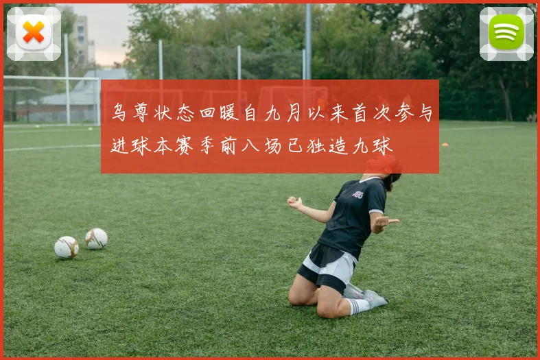 乌尊状态回暖自九月以来首次参与进球本赛季前八场已独造九球