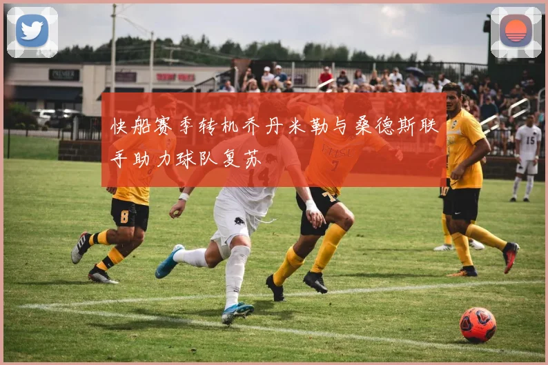 快船赛季转机乔丹米勒与桑德斯联手助力球队复苏