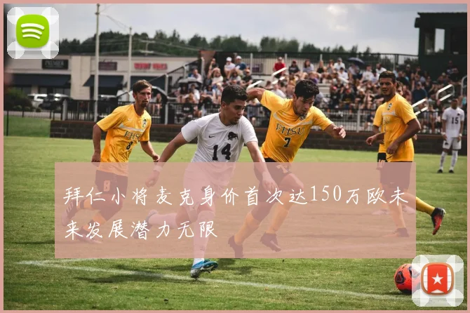 拜仁小将麦克身价首次达150万欧未来发展潜力无限
