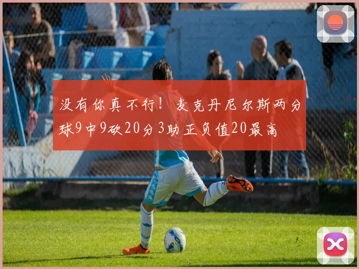 没有你真不行！麦克丹尼尔斯两分球9中9砍20分3助正负值20最高