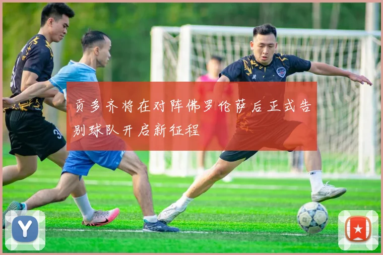 贡多齐将在对阵佛罗伦萨后正式告别球队开启新征程