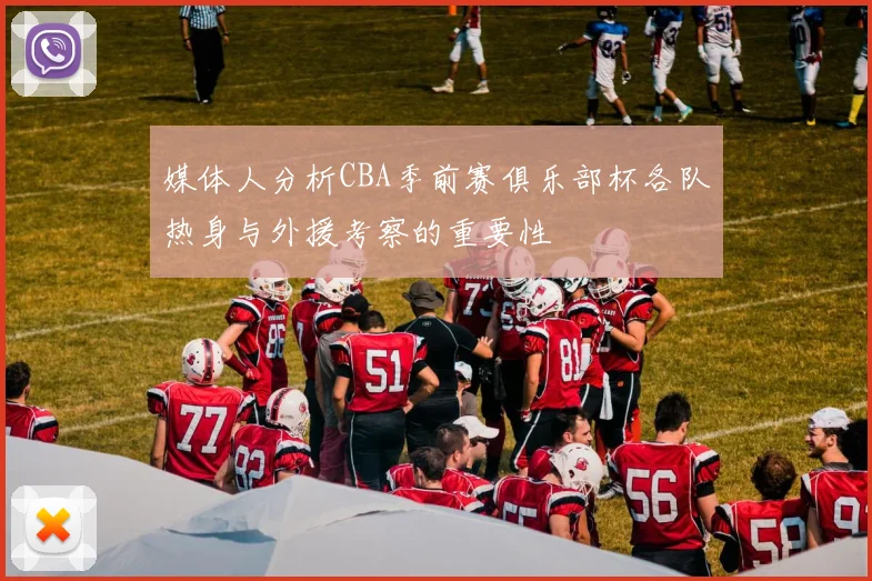 媒体人分析CBA季前赛俱乐部杯各队热身与外援考察的重要性