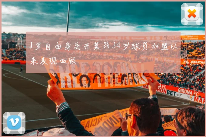 J罗自由身离开莱昂34岁球员加盟以来表现回顾