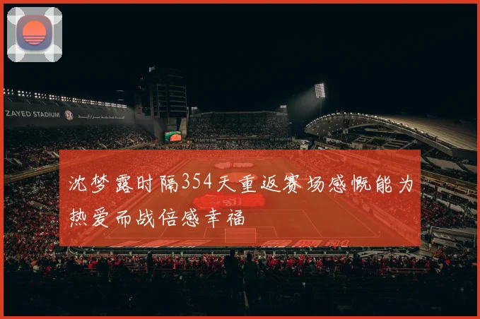 沈梦露时隔354天重返赛场感慨能为热爱而战倍感幸福