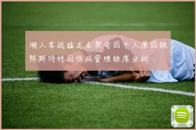 湖人客战猛龙东契奇因个人原因缺阵斯玛特因伤病管理缺席分析
