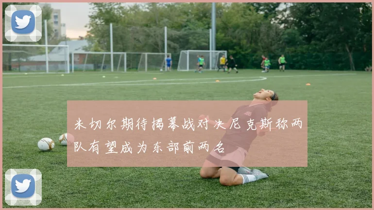 米切尔期待揭幕战对决尼克斯称两队有望成为东部前两名