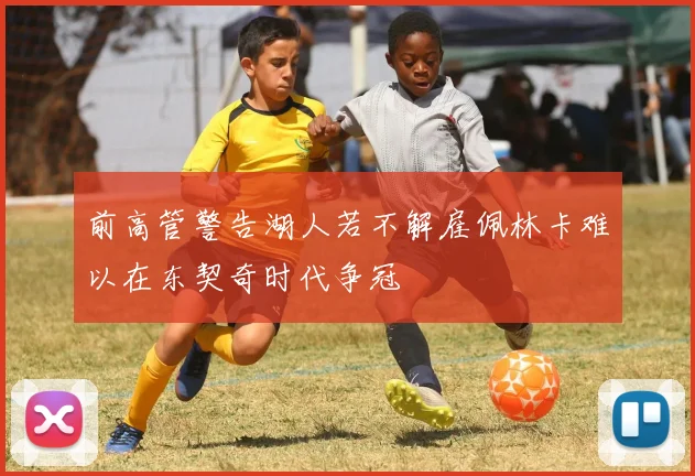 前高管警告湖人若不解雇佩林卡难以在东契奇时代争冠