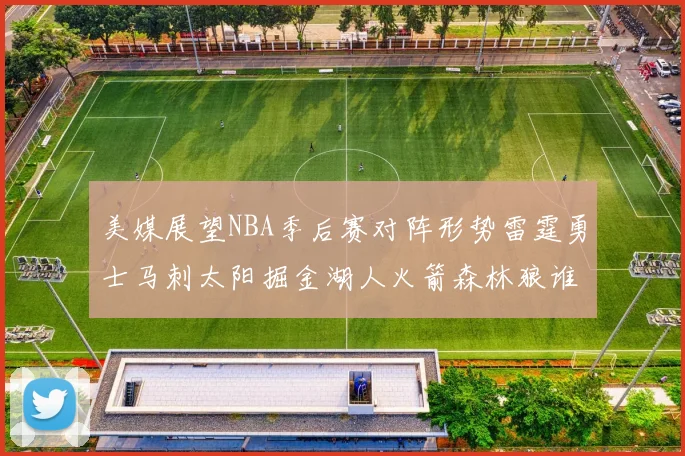 美媒展望NBA季后赛对阵形势雷霆勇士马刺太阳掘金湖人火箭森林狼谁能突围