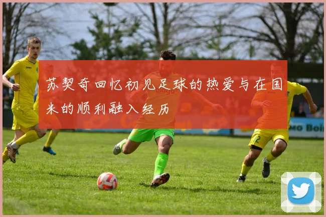 苏契奇回忆初见足球的热爱与在国米的顺利融入经历
