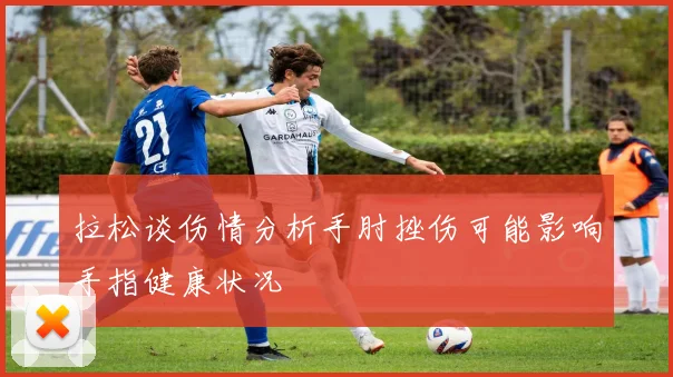 拉松谈伤情分析手肘挫伤可能影响手指健康状况