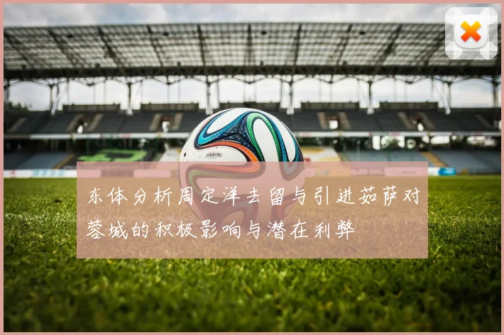 东体分析周定洋去留与引进茹萨对蓉城的积极影响与潜在利弊